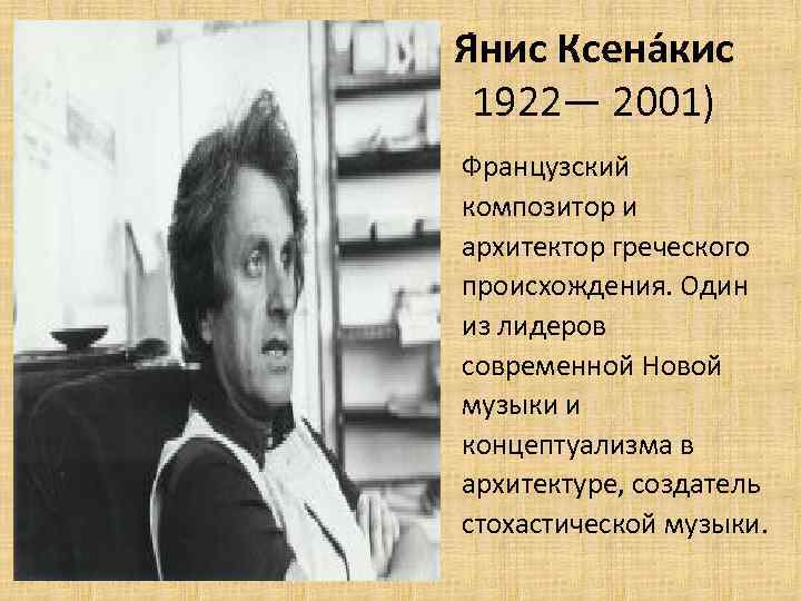 Я нис Ксена кис 1922— 2001) Французский композитор и архитектор греческого происхождения. Один из