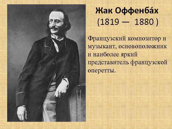 Жак Оффенба х (1819 — 1880 ) Французский композитор и музыкант, основоположник и наиболее