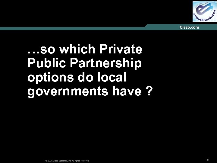 …so which Private Public Partnership options do local governments have ? © 2005 Cisco