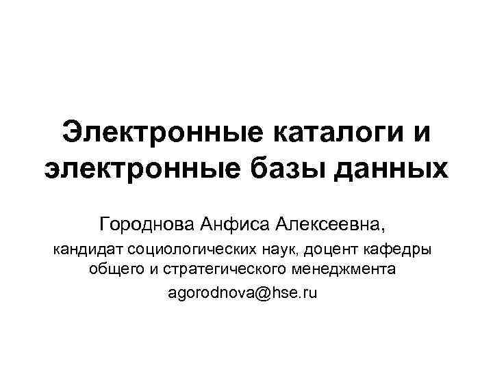 Электронные каталоги и электронные базы данных Городнова Анфиса Алексеевна, кандидат социологических наук, доцент кафедры