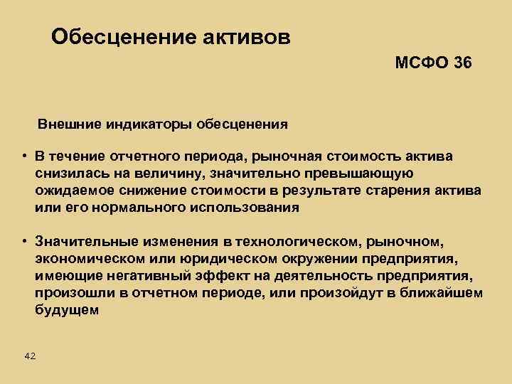 Обесценение активов МСФО 36 Внешние индикаторы обесценения • В течение отчетного периода, рыночная стоимость