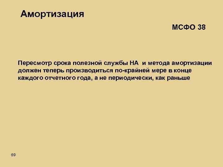 Амортизация МСФО 38 Пересмотр срока полезной службы НА и метода амортизации должен теперь производиться