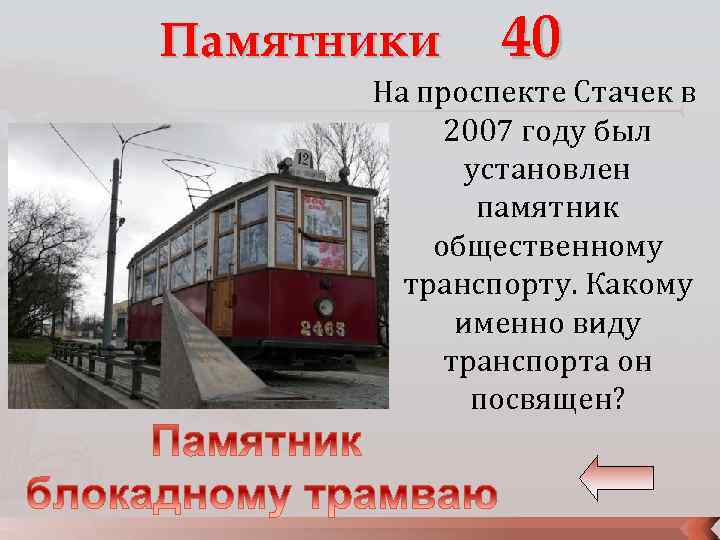 Памятники 40 На проспекте Стачек в 2007 году был установлен памятник общественному транспорту. Какому