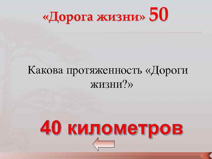  «Дорога жизни» 50 Какова протяженность «Дороги жизни? » 40 километров 