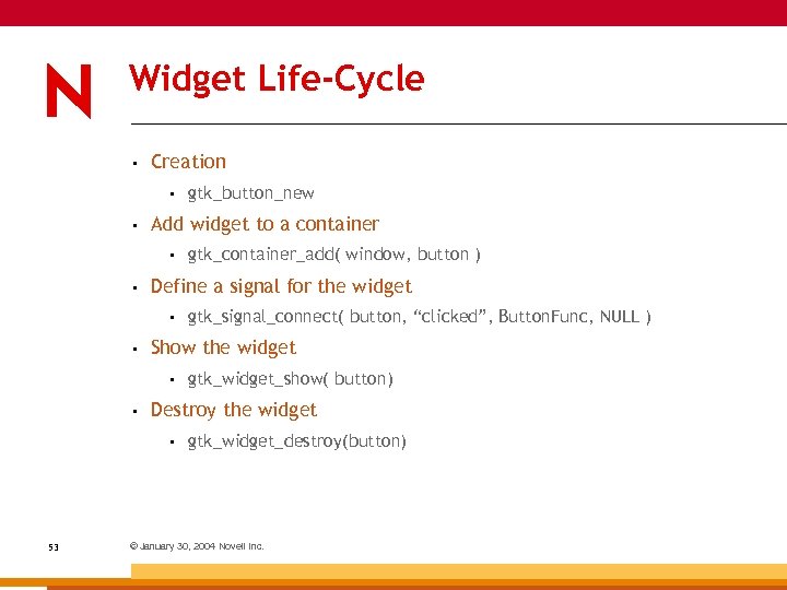 Widget Life-Cycle • Creation • • Add widget to a container • • gtk_widget_show(