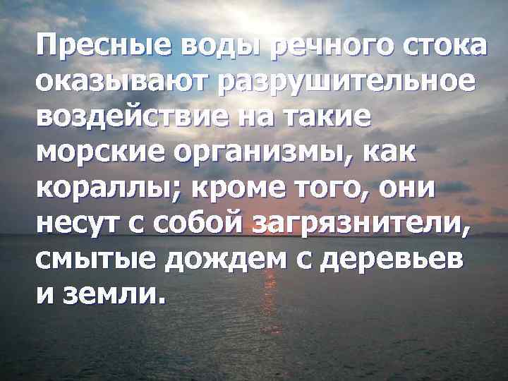 Пресные воды речного стока оказывают разрушительное воздействие на такие морские организмы, как кораллы; кроме