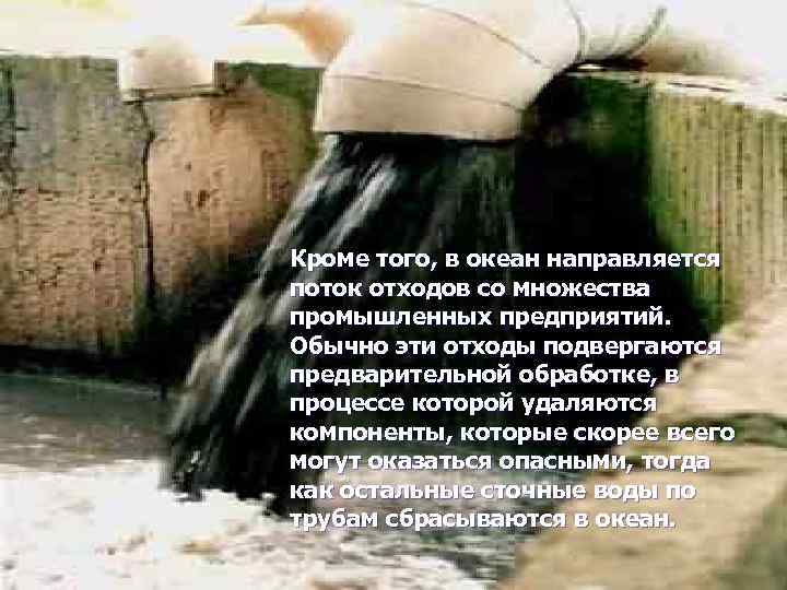 Кроме того, в океан направляется поток отходов со множества промышленных предприятий. Обычно эти отходы
