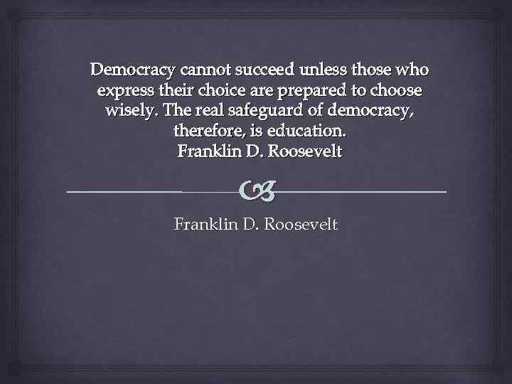 Democracy cannot succeed unless those who express their choice are prepared to choose wisely.