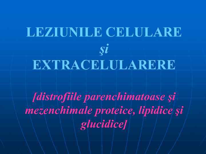 LEZIUNILE CELULARE şi EXTRACELULARERE [distrofiile parenchimatoase şi mezenchimale proteice, lipidice şi glucidice] 