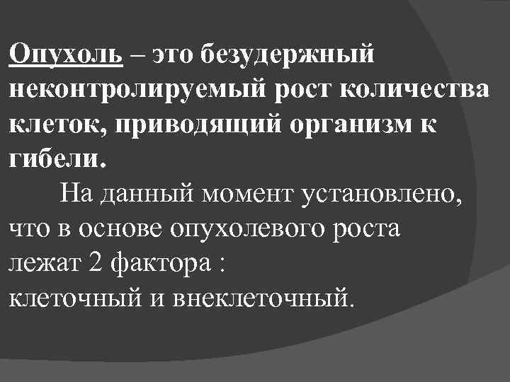 Опухоль – это безудержный неконтролируемый рост количества клеток, приводящий организм к гибели. На данный