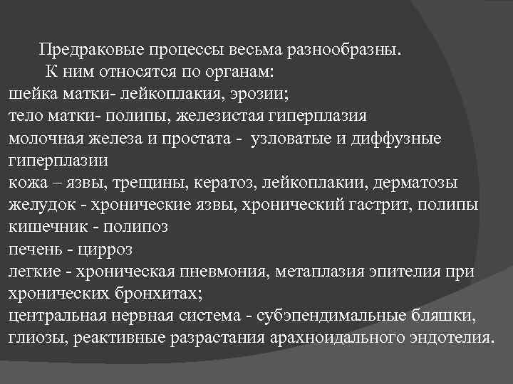 Предраковые процессы весьма разнообразны. К ним относятся по органам: шейка матки- лейкоплакия, эрозии; тело