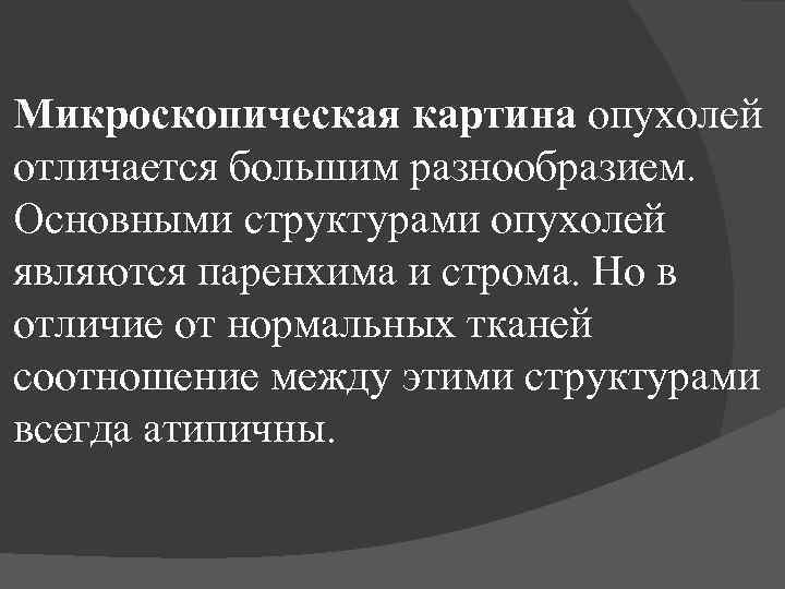 Микроскопическая картина опухолей отличается большим разнообразием. Основными структурами опухолей являются паренхима и строма. Но