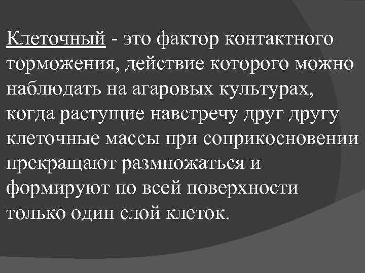 Клеточный - это фактор контактного торможения, действие которого можно наблюдать на агаровых культурах, когда
