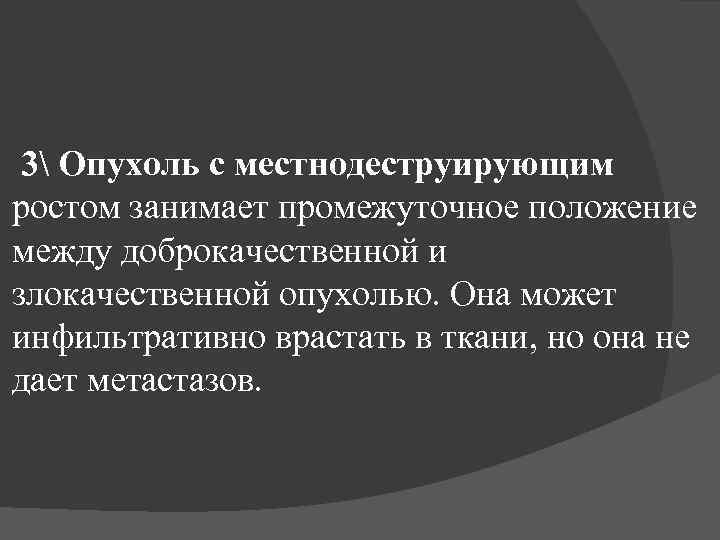 3 Опухоль с местнодеструирующим ростом занимает промежуточное положение между доброкачественной и злокачественной опухолью. Она