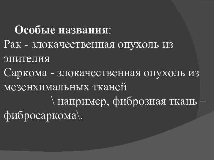Особые названия: Рак - злокачественная опухоль из эпителия Саркома - злокачественная опухоль из мезенхимальных