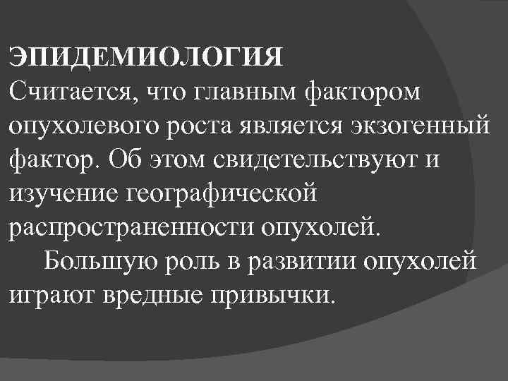 ЭПИДЕМИОЛОГИЯ Считается, что главным фактором опухолевого роста является экзогенный фактор. Об этом свидетельствуют и