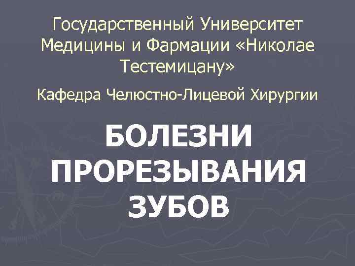 Государственный Университет Медицины и Фармации «Николае Тестемицану» Кафедра Челюстно-Лицевой Хирургии БОЛЕЗНИ ПРОРЕЗЫВАНИЯ ЗУБОВ 