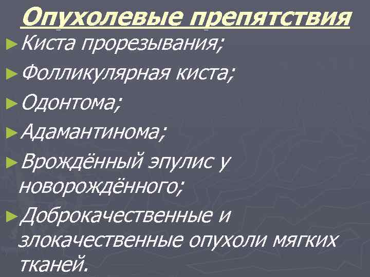 Опухолевые препятствия ►Киста прорезывания; ►Фолликулярная киста; ►Одонтома; ►Адамантинома; ►Врождённый эпулис у новорождённого; ►Доброкачественные и