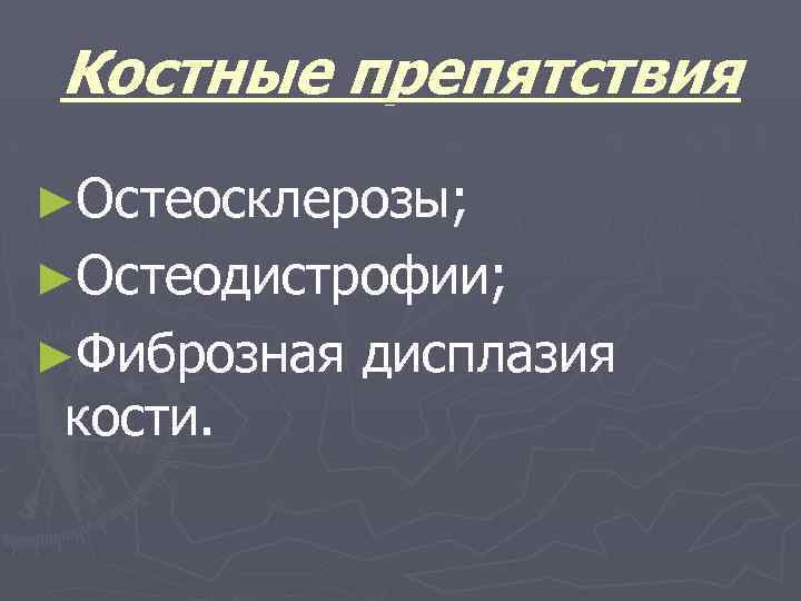 Костные препятствия ►Остеосклерозы; ►Остеодистрофии; ►Фиброзная кости. дисплазия 