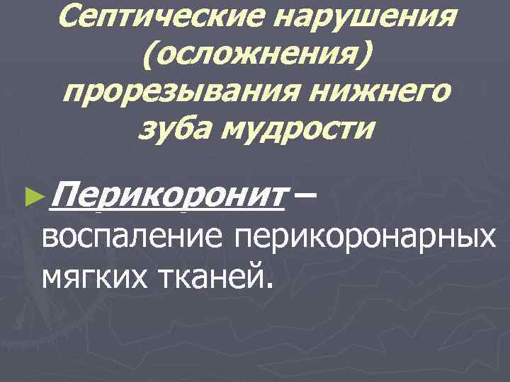 Септические нарушения (осложнения) прорезывания нижнего зуба мудрости ►Перикоронит – воспаление перикоронарных мягких тканей. 