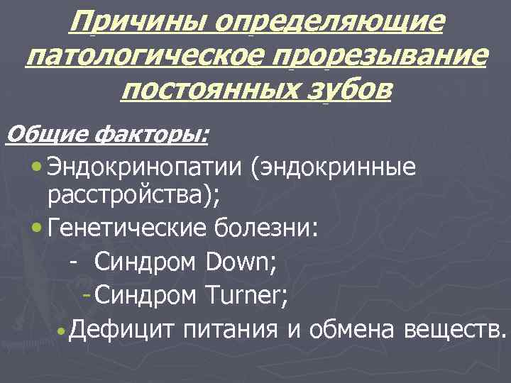 Причины определяющие патологическое прорезывание постоянных зубов Общие факторы: • Эндокринопатии (эндокринные расстройства); • Генетические