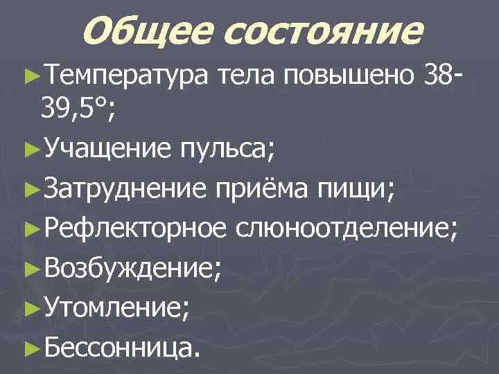 Общее состояние ►Температура тела повышено 38 - 39, 5°; ►Учащение пульса; ►Затруднение приёма пищи;