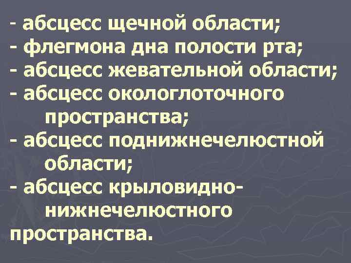 - абсцесс щечной области; - флегмона дна полости рта; - абсцесс жевательной области; -