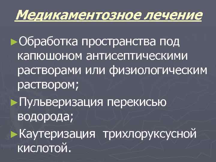 Медикаментозное лечение ►Обработка пространства под капюшоном антисептическими растворами или физиологическим раствором; ►Пульверизация перекисью водорода;