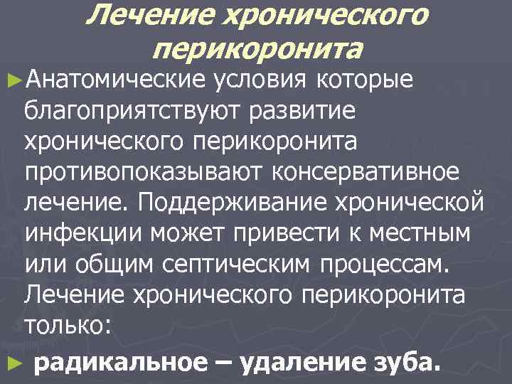 Лечение хронического перикоронита ►Анатомические условия которые благоприятствуют развитие хронического перикоронита противопоказывают консервативное лечение. Поддерживание