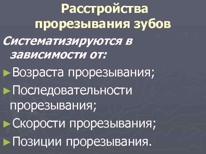 Расстройства прорезывания зубов Систематизируются в зависимости от: ►Возраста прорезывания; ►Последовательности прорезывания; ►Скорости прорезывания; ►Позиции