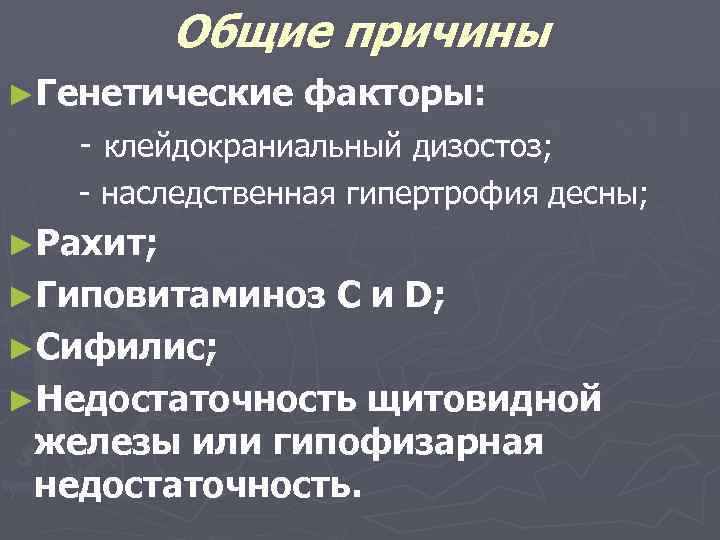 Общие причины ►Генетические факторы: - клейдокраниальный дизостоз; - наследственная гипертрофия десны; ►Рахит; ►Гиповитаминоз С