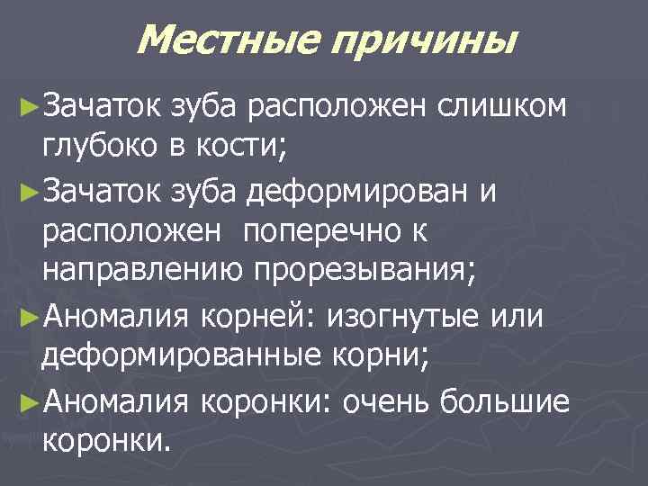 Местные причины ►Зачаток зуба расположен слишком глубоко в кости; ►Зачаток зуба деформирован и расположен
