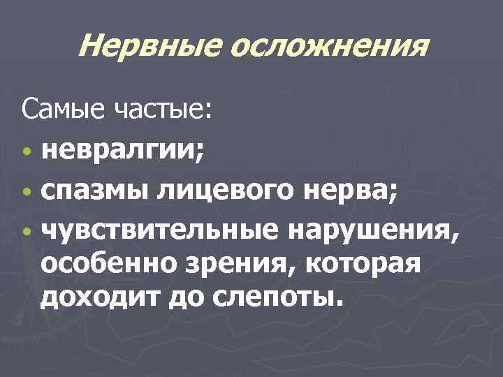 Нервные осложнения Самые частые: • невралгии; • спазмы лицевого нерва; • чувствительные нарушения, особенно