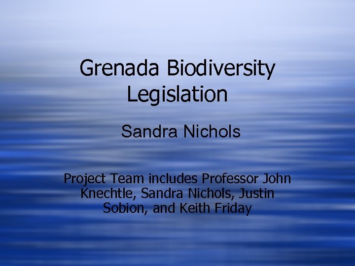 Grenada Biodiversity Legislation Sandra Nichols Project Team includes Professor John Knechtle, Sandra Nichols, Justin