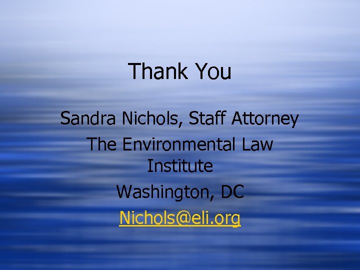 Thank You Sandra Nichols, Staff Attorney The Environmental Law Institute Washington, DC Nichols@eli. org