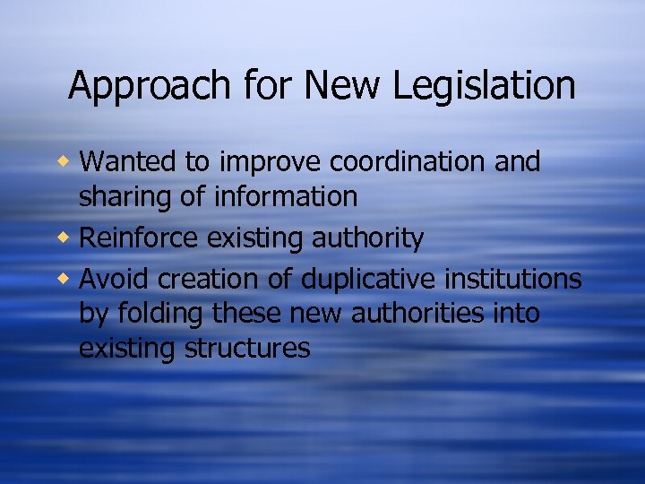 Approach for New Legislation w Wanted to improve coordination and sharing of information w