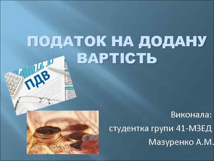 ПОДАТОК НА ДОДАНУ ВАРТІСТЬ Виконала: студентка групи 41 -МЗЕД Мазуренко А. М. 