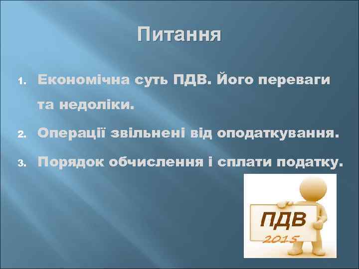 Питання 1. Економічна суть ПДВ. Його переваги та недоліки. 2. Операції звільнені від оподаткування.