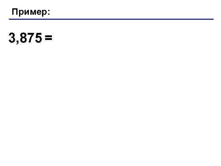 Пример: 3, 875 = 