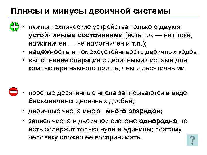 Плюсы и минусы двоичной системы • нужны технические устройства только с двумя устойчивыми состояниями