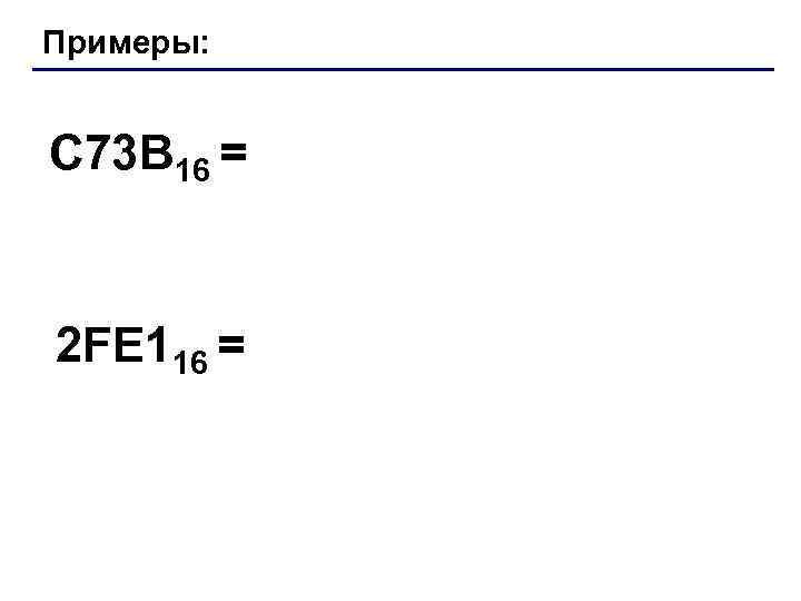 Примеры: C 73 B 16 = 2 FE 116 = 