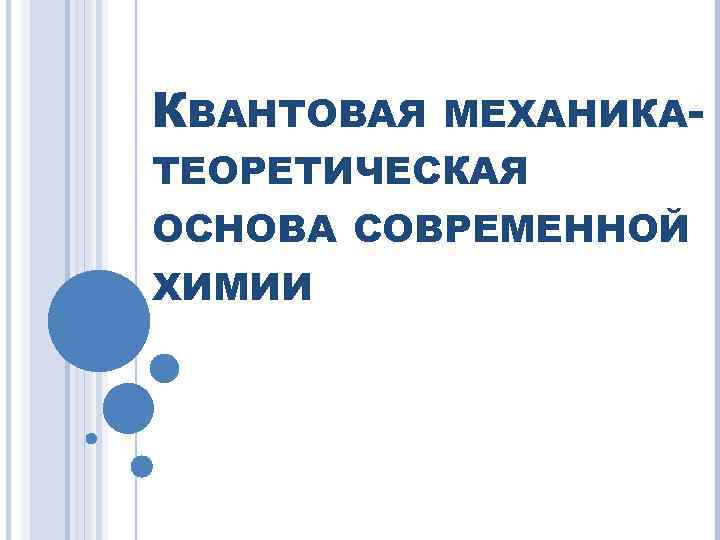 КВАНТОВАЯ МЕХАНИКА- ТЕОРЕТИЧЕСКАЯ ОСНОВА СОВРЕМЕННОЙ ХИМИИ 