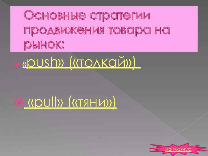 Основные стратегии продвижения товара на рынок: « push» ( «толкай» ) «pull» ( «тяни»