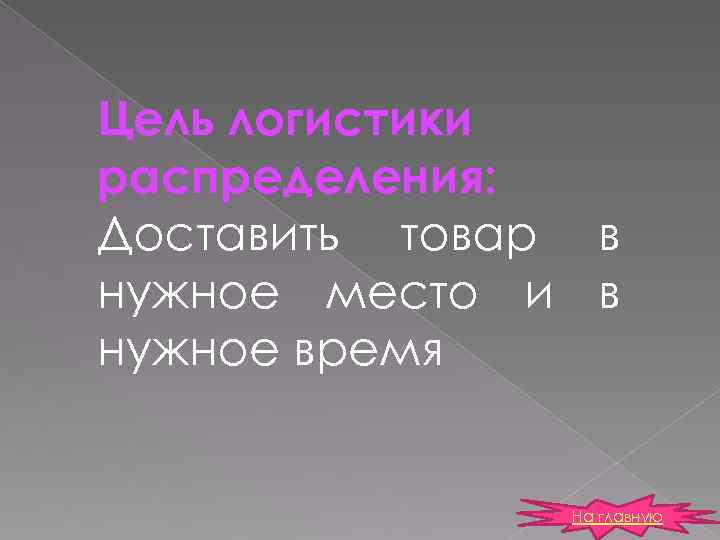 Цель логистики распределения: Доставить товар в нужное место и в нужное время На главную