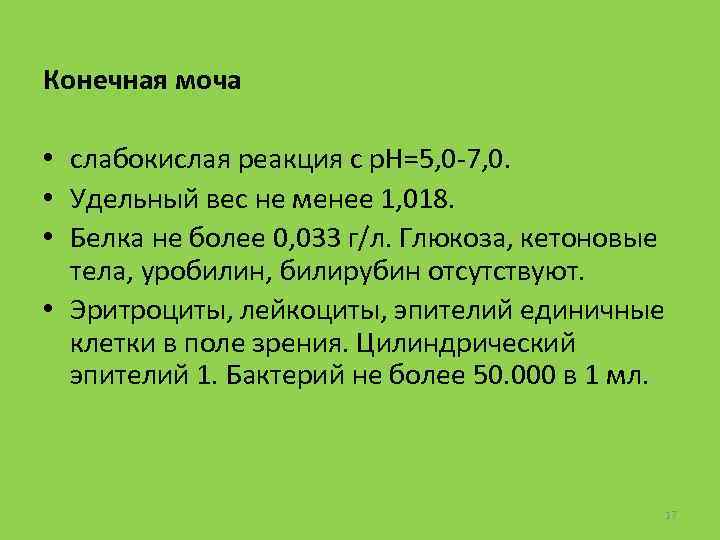 Конечная моча • слабокислая реакция с р. Н=5, 0 -7, 0. • Удельный вес