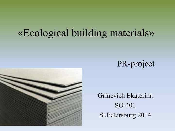  «Ecological building materials» PR-project Grinevich Ekaterina SO-401 St. Petersburg 2014 