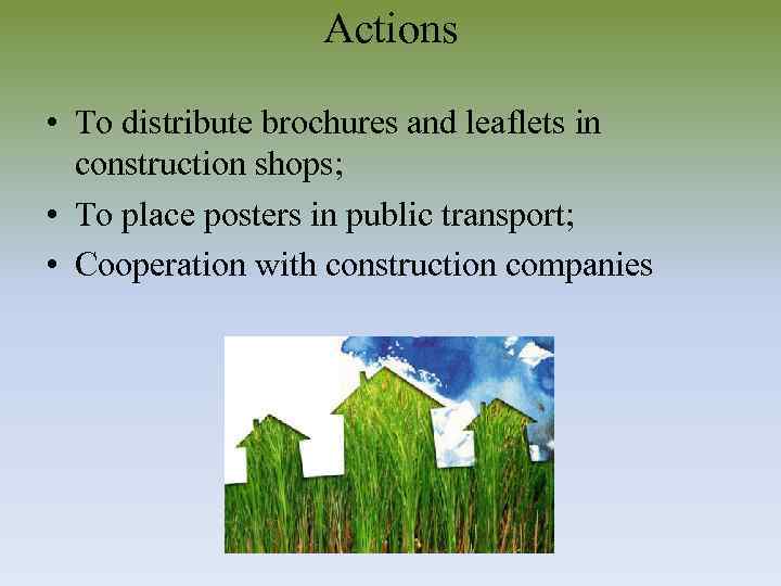 Actions • To distribute brochures and leaflets in construction shops; • To place posters