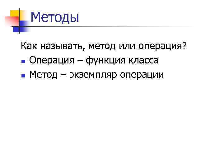 Методы Как называть, метод или операция? n Операция – функция класса n Метод –