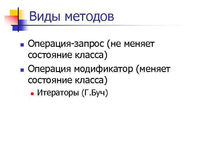 Виды методов n n Операция-запрос (не меняет состояние класса) Операция модификатор (меняет состояние класса)