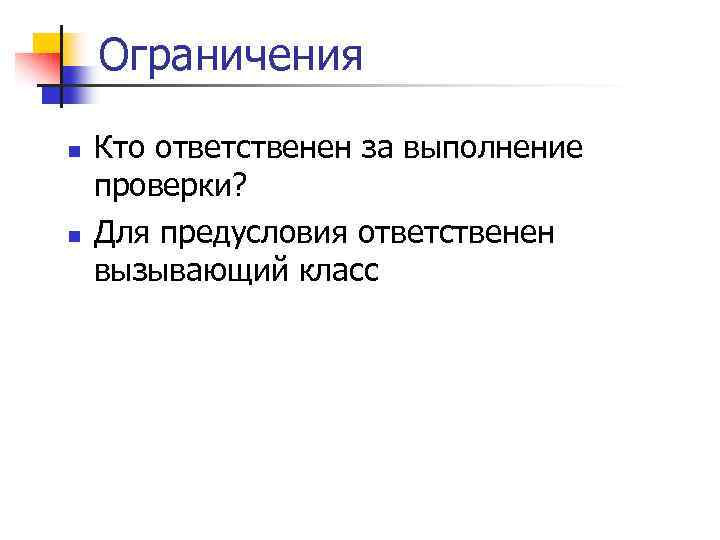 Ограничения n n Кто ответственен за выполнение проверки? Для предусловия ответственен вызывающий класс 